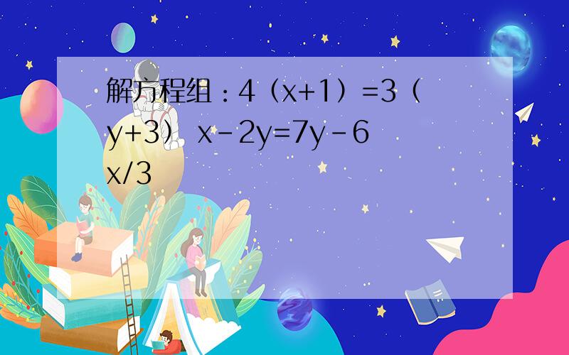 解方程组：4（x+1）=3（y+3） x-2y=7y-6x/3