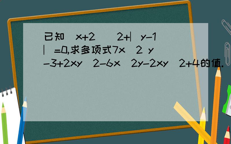 已知(x+2）^2+︳y-1︳=0,求多项式7x^2 y-3+2xy^2-6x^2y-2xy^2+4的值.