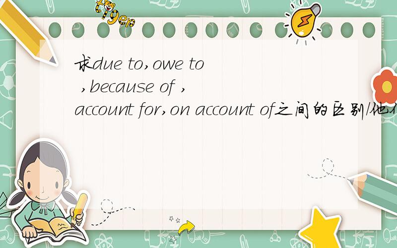 求due to,owe to ,because of ,account for,on account of之间的区别/他们可以通用么？owe to