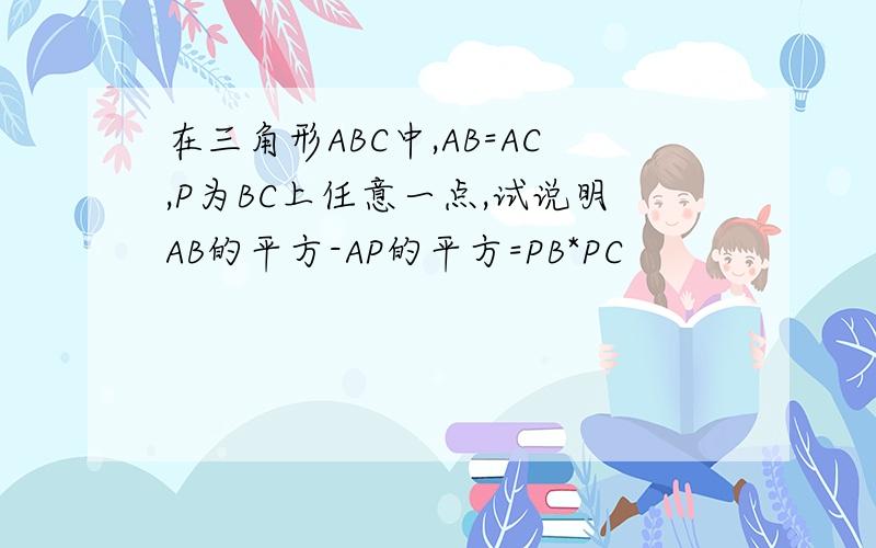 在三角形ABC中,AB=AC,P为BC上任意一点,试说明AB的平方-AP的平方=PB*PC