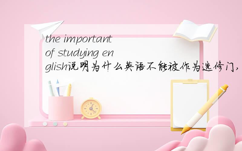 the important of studying english说明为什么英语不能被作为选修门,英语回答