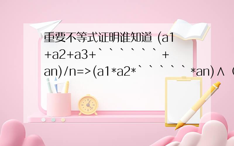 重要不等式证明谁知道 (a1+a2+a3+``````+an)/n=>(a1*a2*`````*an)∧（1/n）怎么证啊