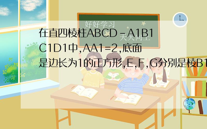 在直四棱柱ABCD-A1B1C1D1中,AA1=2,底面是边长为1的正方形,E,F,G分别是棱B1B,D1D,DA的中点.1.求证:平面AD1E平行平面BGF2.求证:D1E垂直面AEC