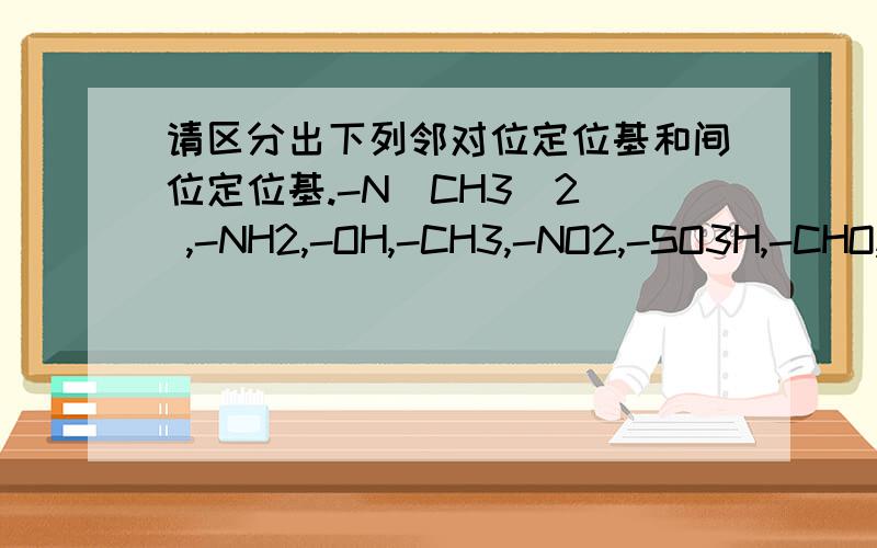 请区分出下列邻对位定位基和间位定位基.-N(CH3)2  ,-NH2,-OH,-CH3,-NO2,-SO3H,-CHO,-COOH