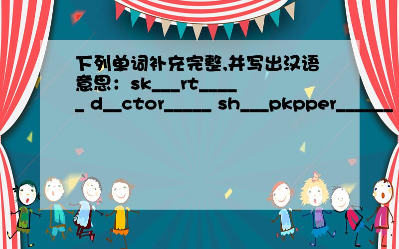 下列单词补充完整,并写出汉语意思：sk___rt_____ d__ctor_____ sh___pkpper______ ho__sewife______