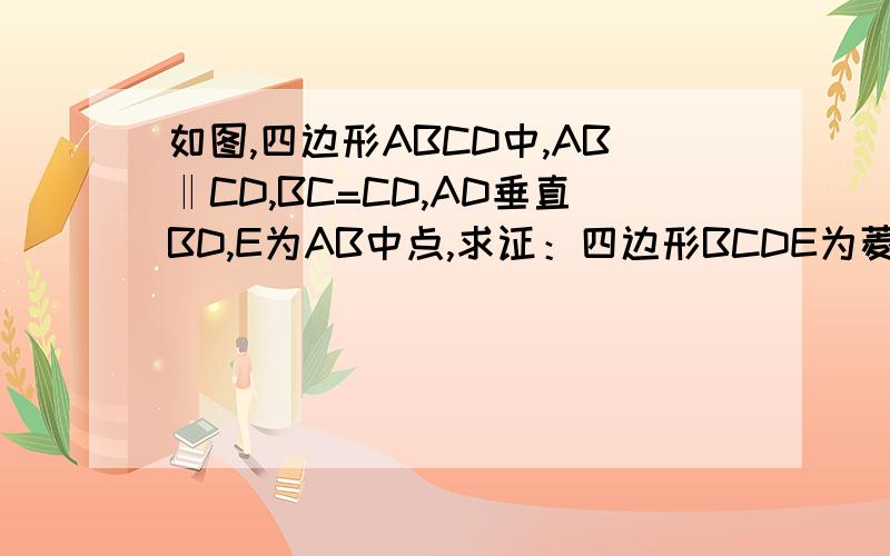 如图,四边形ABCD中,AB‖CD,BC=CD,AD垂直BD,E为AB中点,求证：四边形BCDE为菱形