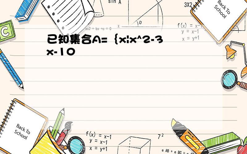已知集合A=｛x|x^2-3x-10