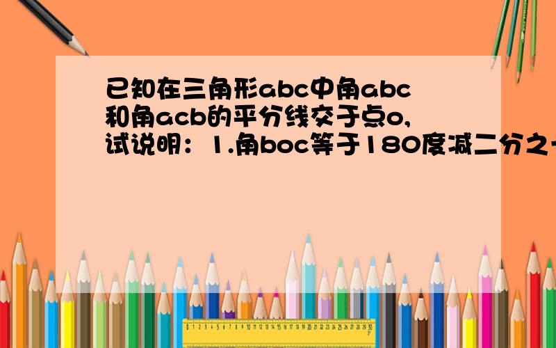 已知在三角形abc中角abc和角acb的平分线交于点o,试说明：1.角boc等于180度减二分之一（角abc加角acb）2.角boc等于90度加二分之一角a