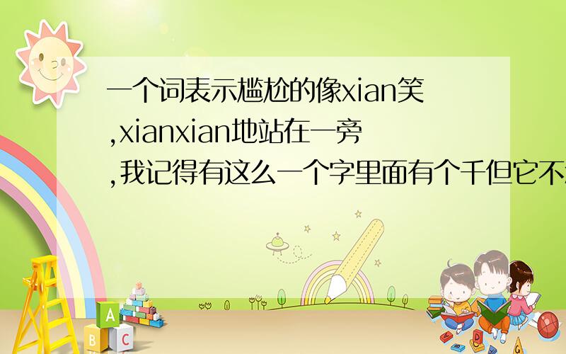 一个词表示尴尬的像xian笑,xianxian地站在一旁,我记得有这么一个字里面有个千但它不念xian……