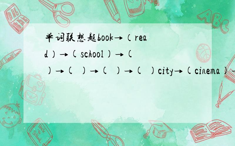 单词联想题book→（read）→(school)→( )→( )→( )→( )city→(cinema)→( )→( )→( ）→( )→( )sun→(red)→( )→( )→( ）→( )→( )