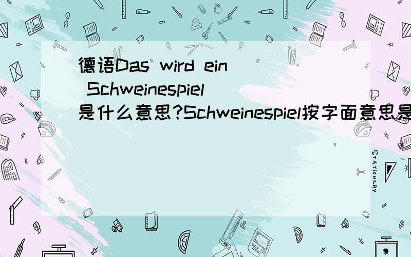 德语Das wird ein Schweinespiel是什么意思?Schweinespiel按字面意思是pig game的意思,但总不能翻译成那是一场猪比赛吧?这个句子就是在足球的东西中提到的。