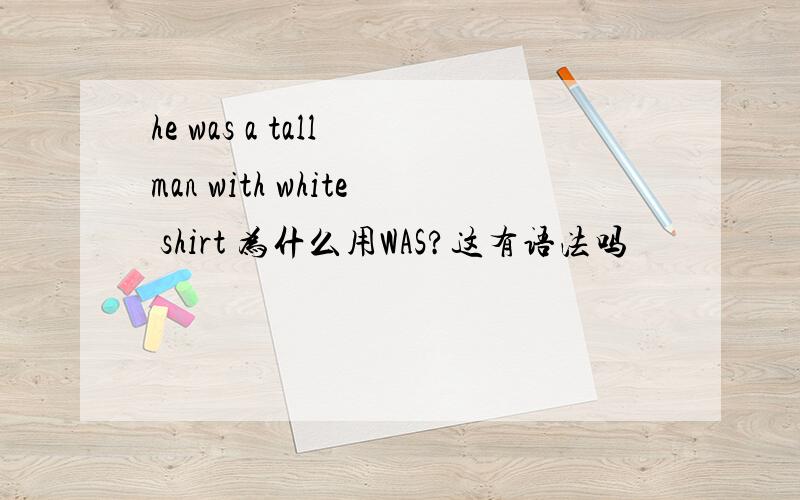 he was a tall man with white shirt 为什么用WAS?这有语法吗