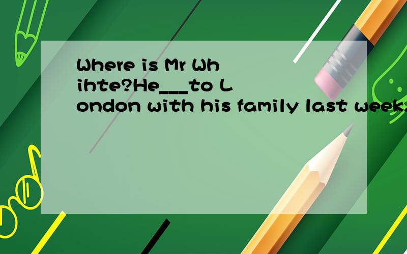 Where is Mr Whihte?He___to London with his family last week.A rides B drives C flew D took明天你能8点前到校吗?__you__ __ __ get to school before 8:00 tomorrow.It is____(不可能）for us to finish the work in ten minutes,