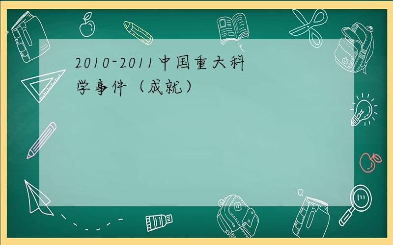 2010-2011中国重大科学事件（成就）