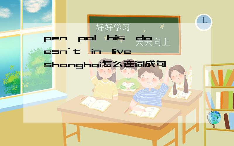 pen,pal,his,doesn’t,in,live,shanghai怎么连词成句
