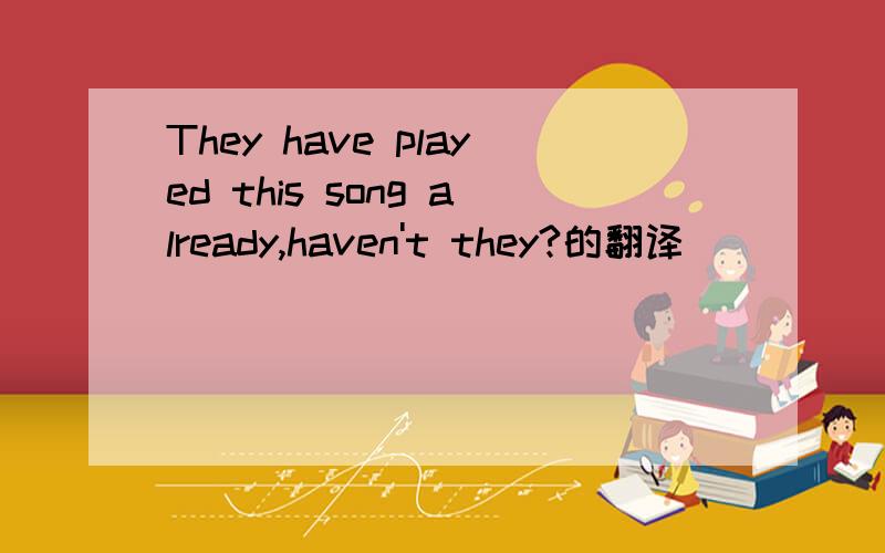 They have played this song already,haven't they?的翻译