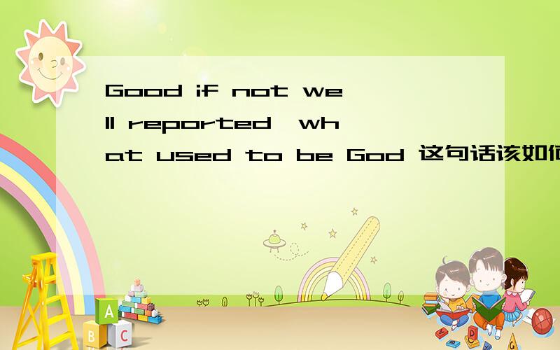Good if not well reported,what used to be God 这句话该如何翻译呢?