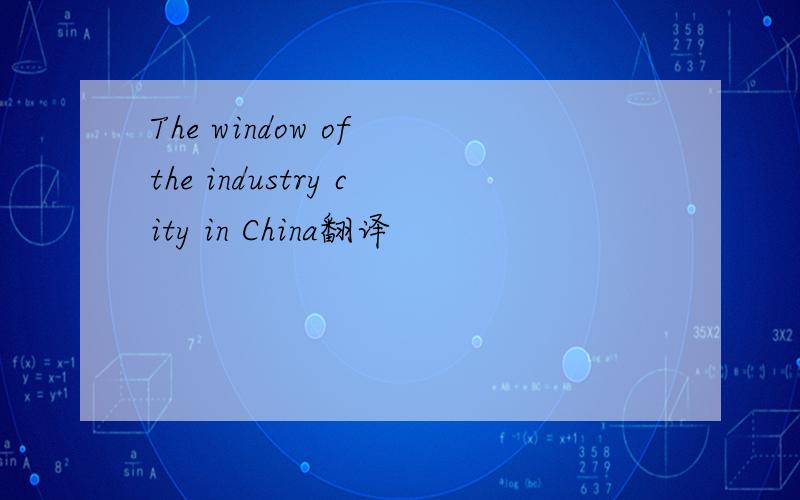 The window of the industry city in China翻译