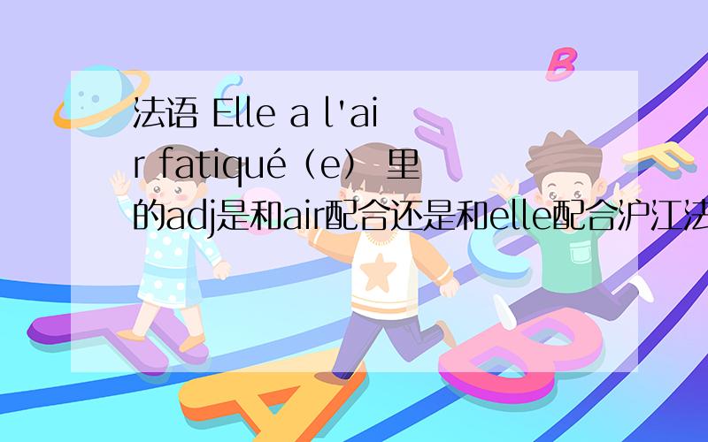 法语 Elle a l'air fatiqué（e） 里的adj是和air配合还是和elle配合沪江法语上说 ：Avoir l'air + adjectiveAvoir l'air + 形容词(Note that the adjective does not change to agree with the subject; it is always masculine singular to