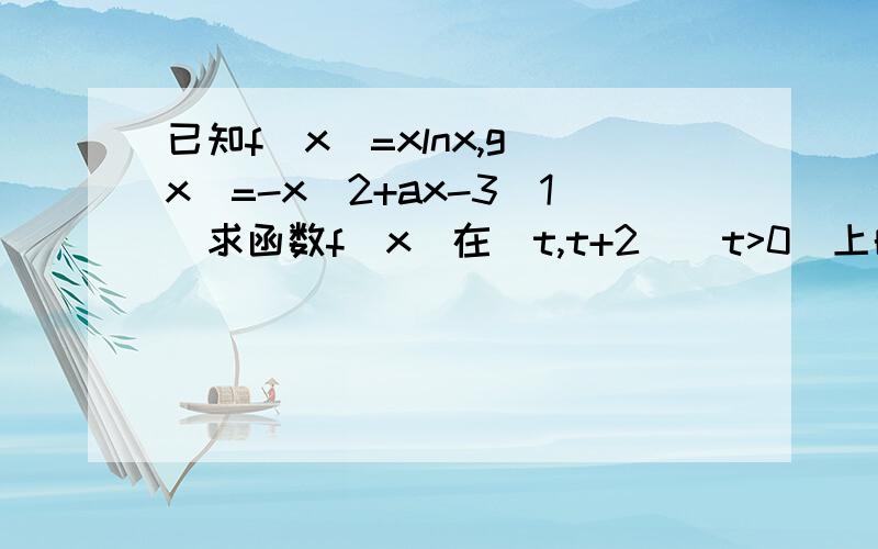 已知f(x)=xlnx,g(x)=-x^2+ax-3（1）求函数f（x）在[t,t+2]（t>0）上的最小值（2）对一切x∈(0,+∞),2f(x)>=g(x)恒成立,求实数a的取值范围（3）证明：对一切x∈(0,+∞),都有lnx>1/e^x-2/ex成立(1)(2)都会,（2）的