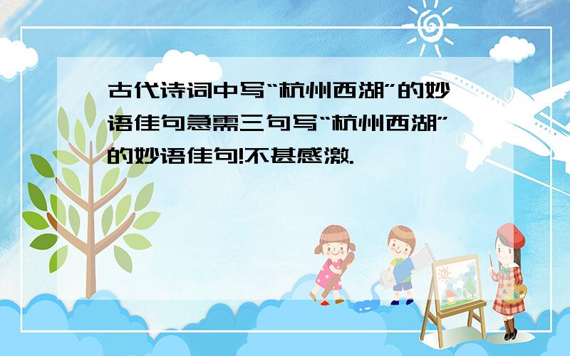 古代诗词中写“杭州西湖”的妙语佳句急需三句写“杭州西湖”的妙语佳句!不甚感激.
