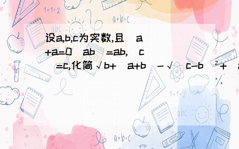 设a,b,c为实数,且|a|+a=0|ab|=ab,|c|=c,化简√b+|a+b|-√(c-b)²+|a-c|
