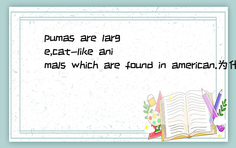 pumas are large,cat-like animals which are found in american.为什么要加WHICH?pumas are large,cat-like animals are found in american.这样不行吗?