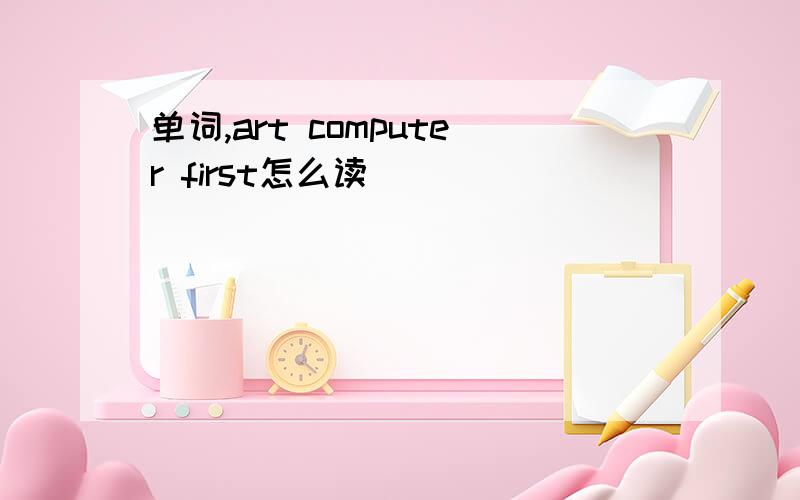 单词,art computer first怎么读