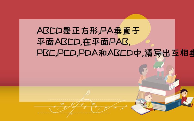ABCD是正方形,PA垂直于平面ABCD,在平面PAB,PBC,PCD,PDA和ABCD中,请写出互相垂直的平面一共有几对据说这种题有解决的简便方法,不用一个一个证,求简便方法,