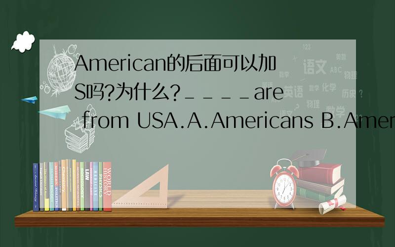 American的后面可以加S吗?为什么?＿＿＿＿are from USA.A.Americans B.America C.American D.Americas