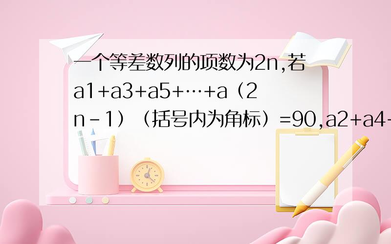 一个等差数列的项数为2n,若a1+a3+a5+…+a（2n-1）（括号内为角标）=90,a2+a4+a6+a2n=72,且a1-a2n=33,求该数列的项数...18 12 10 6