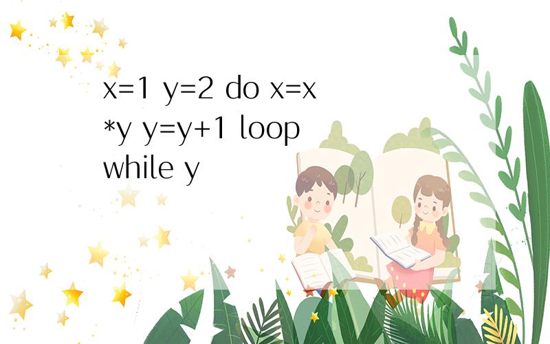 x=1 y=2 do x=x*y y=y+1 loop while y