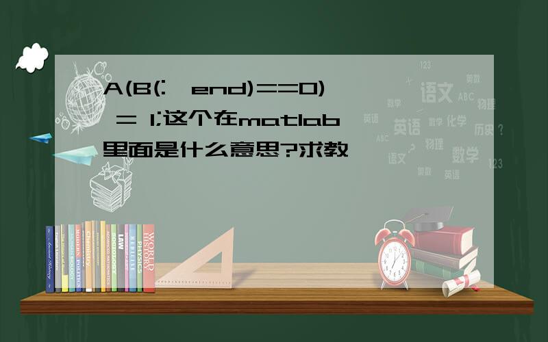 A(B(:,end)==0) = 1;这个在matlab里面是什么意思?求教