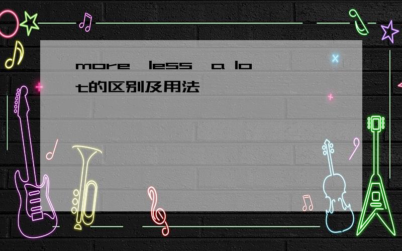 more,less,a lot的区别及用法