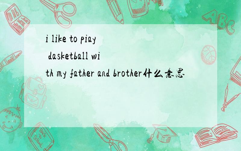 i like to piay dasketball with my father and brother什么意思
