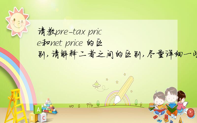 请教pre-tax price和net price 的区别,请解释二者之间的区别,尽量详细一些,1.pre-tax price 2.net price