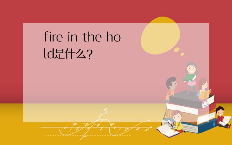 fire in the hold是什么?