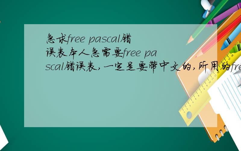急求free pascal错误表本人急需要free pascal错误表,一定是要带中文的,所用的free pascal版本为1.0.6,一定要是free pascal,而不是turbo pascal或者其他的