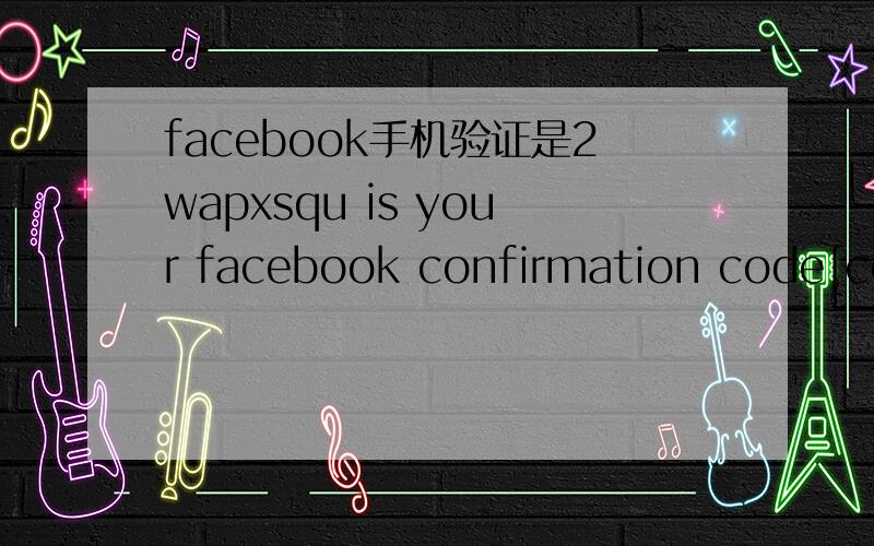 facebook手机验证是2wapxsqu is your facebook confirmation code[ceg]是用哪个做验证啊?
