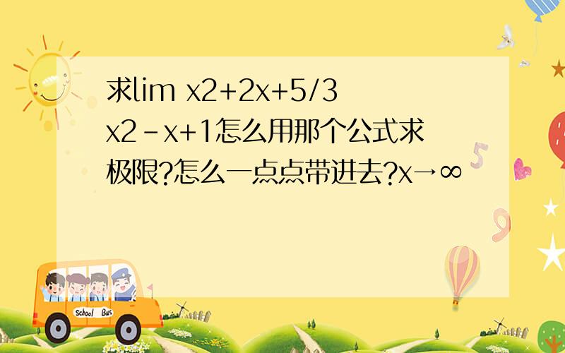 求lim x2+2x+5/3x2-x+1怎么用那个公式求极限?怎么一点点带进去?x→∞
