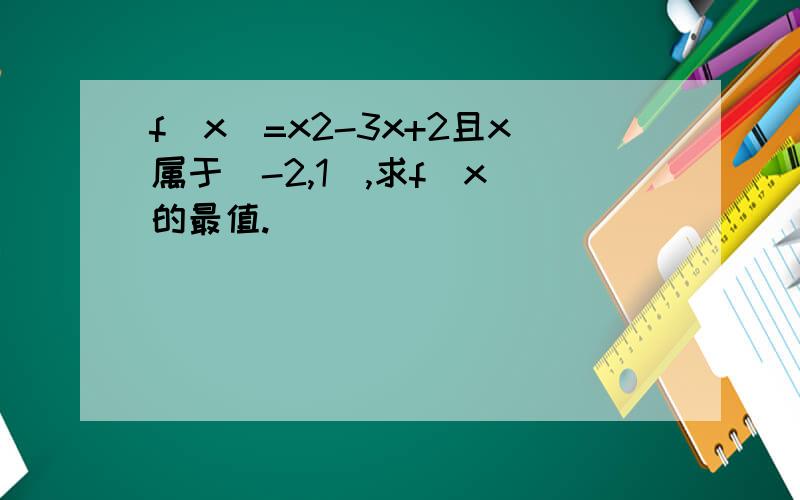 f(x)=x2-3x+2且x属于[-2,1],求f（x）的最值.