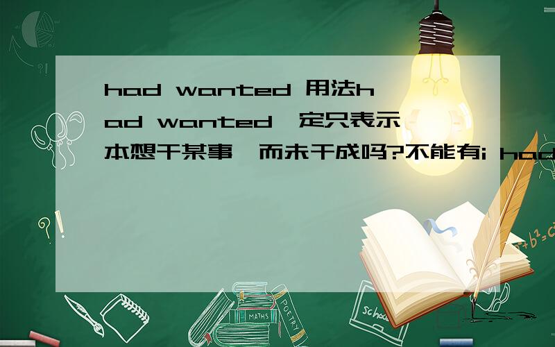 had wanted 用法had wanted一定只表示本想干某事,而未干成吗?不能有i had wanted to be a doctor ,and it finally came true.这句话不对吗?