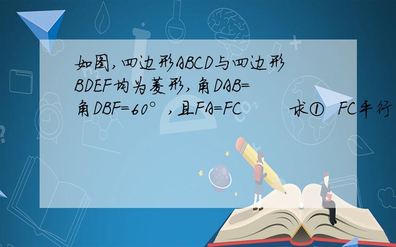 如图,四边形ABCD与四边形BDEF均为菱形,角DAB=角DBF=60°,且FA=FC        求①  FC平行平面EAD.    ②求二面角A-FC-B的余弦值..           急