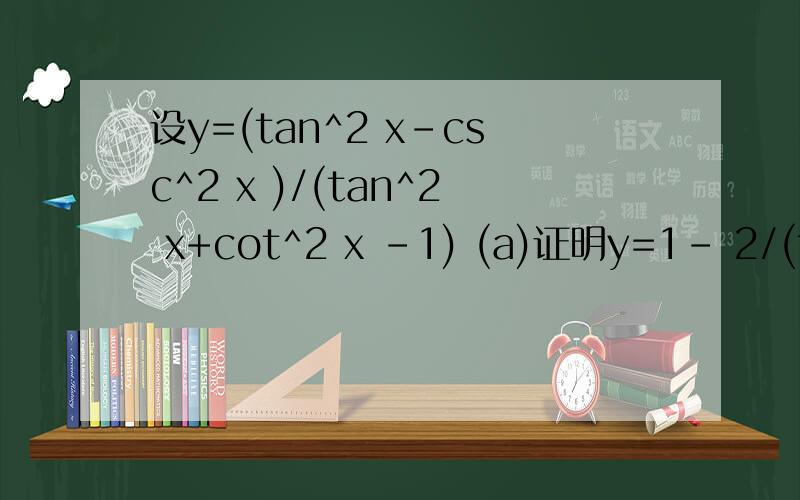 设y=(tan^2 x-csc^2 x )/(tan^2 x+cot^2 x -1) (a)证明y=1- 2/(tan^4 x-tan^2 x +1) (b)求y值的范围