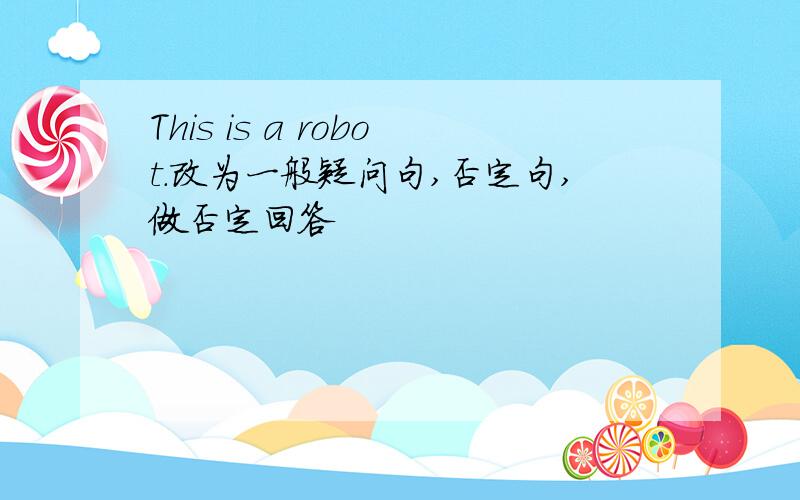 This is a robot.改为一般疑问句,否定句,做否定回答