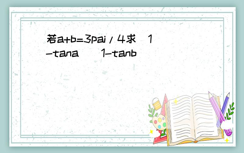 若a+b=3pai/4求(1-tana)(1-tanb)