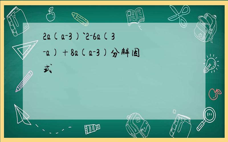 2a(a-3)`2-6a(3-a)+8a(a-3)分解因式
