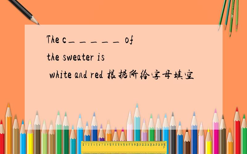 The c_____ of the sweater is white and red 根据所给字母填空