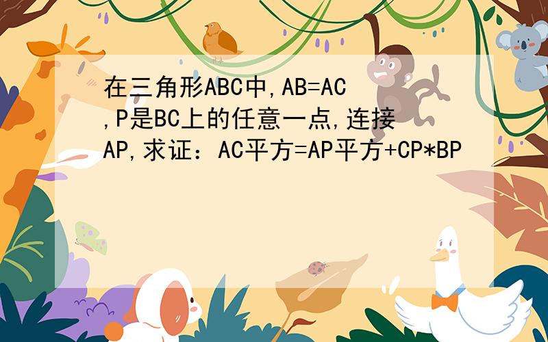 在三角形ABC中,AB=AC,P是BC上的任意一点,连接AP,求证：AC平方=AP平方+CP*BP
