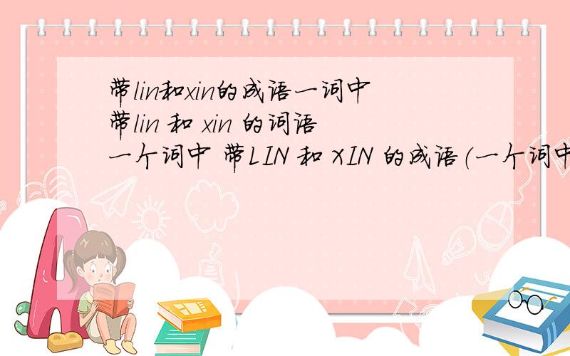带lin和xin的成语一词中带lin 和 xin 的词语一个词中 带LIN 和 XIN 的成语（一个词中出现这两个音的字）